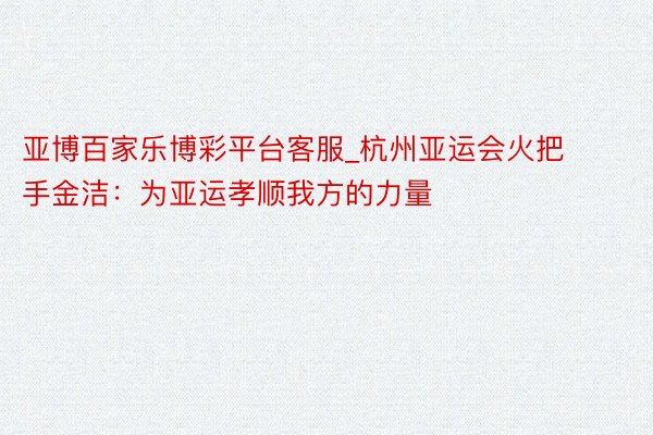 亚博百家乐博彩平台客服_杭州亚运会火把手金洁：为亚运孝顺我方的力量