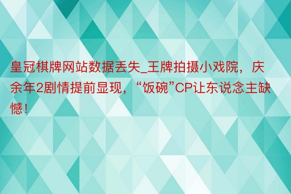 皇冠棋牌网站数据丢失_王牌拍摄小戏院，庆余年2剧情提前显现，“饭碗”CP让东说念主缺憾！
