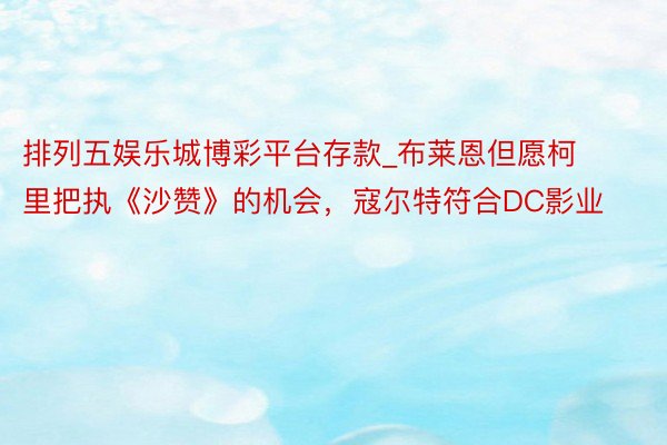 排列五娱乐城博彩平台存款_布莱恩但愿柯里把执《沙赞》的机会，寇尔特符合DC影业
