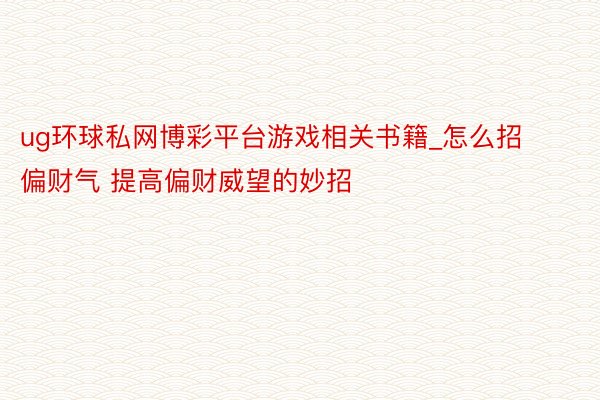 ug环球私网博彩平台游戏相关书籍_怎么招偏财气 提高偏财威望的妙招