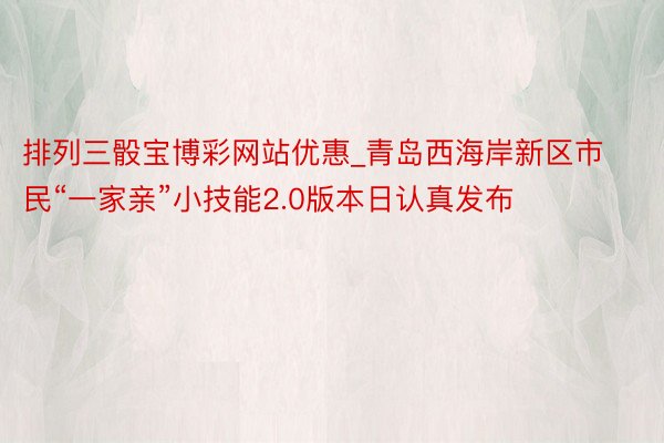 排列三骰宝博彩网站优惠_青岛西海岸新区市民“一家亲”小技能2.0版本日认真发布