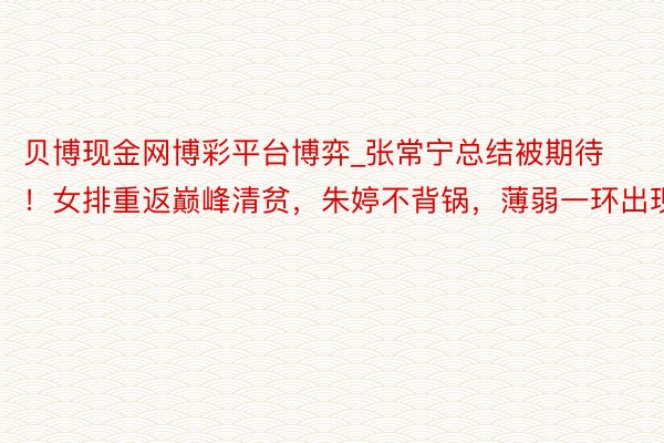 贝博现金网博彩平台博弈_张常宁总结被期待！女排重返巅峰清贫，朱婷不背锅，薄弱一环出现