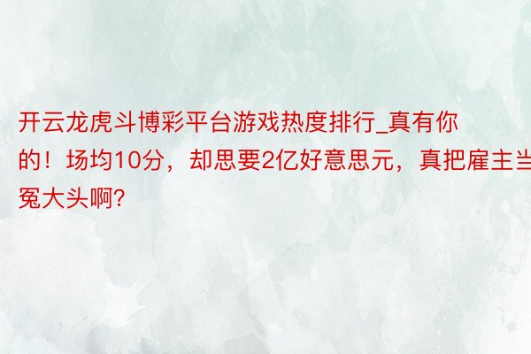 开云龙虎斗博彩平台游戏热度排行_真有你的！场均10分，却思要2亿好意思元，真把雇主当冤大头啊？