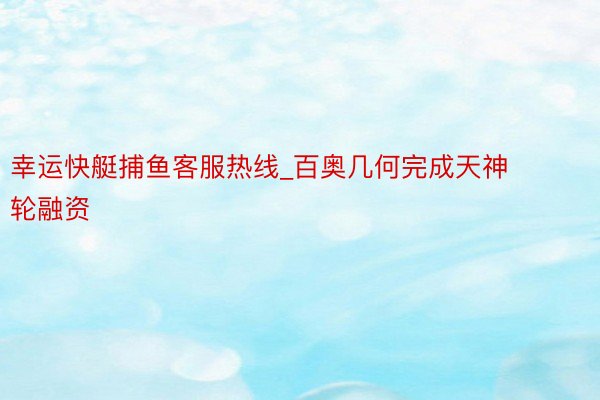 幸运快艇捕鱼客服热线_百奥几何完成天神轮融资