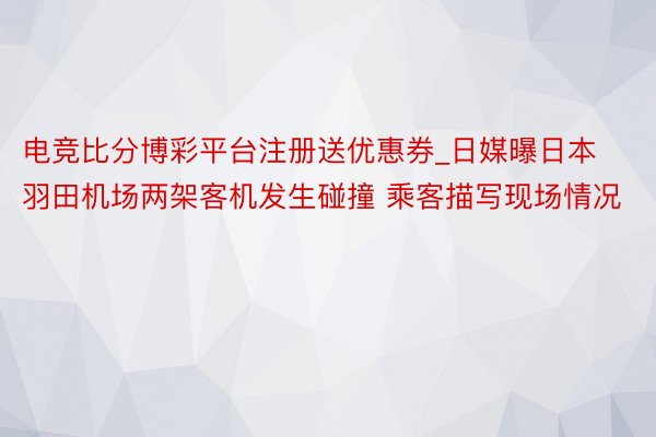 电竞比分博彩平台注册送优惠券_日媒曝日本羽田机场两架客机发生碰撞 乘客描写现场情况