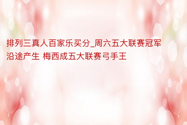 排列三真人百家乐买分_周六五大联赛冠军沿途产生 梅西成五大联赛弓手王
