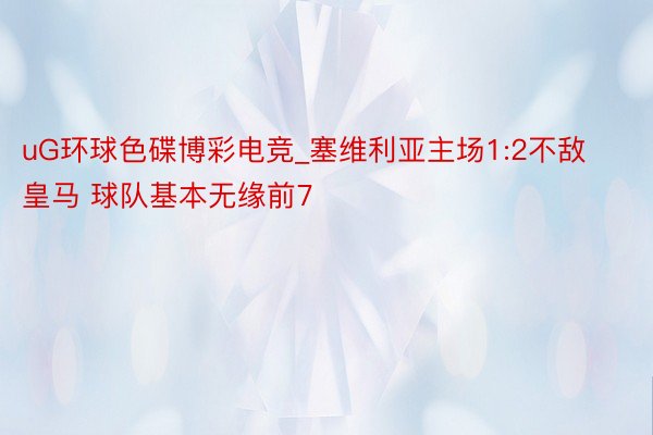 uG环球色碟博彩电竞_塞维利亚主场1:2不敌皇马 球队基本无缘前7