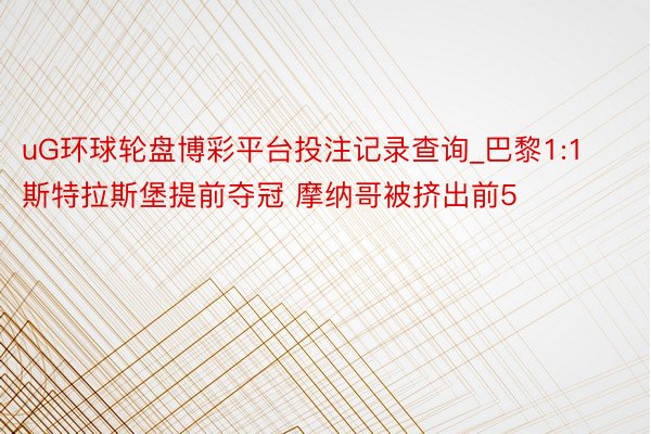 uG环球轮盘博彩平台投注记录查询_巴黎1:1斯特拉斯堡提前夺冠 摩纳哥被挤出前5